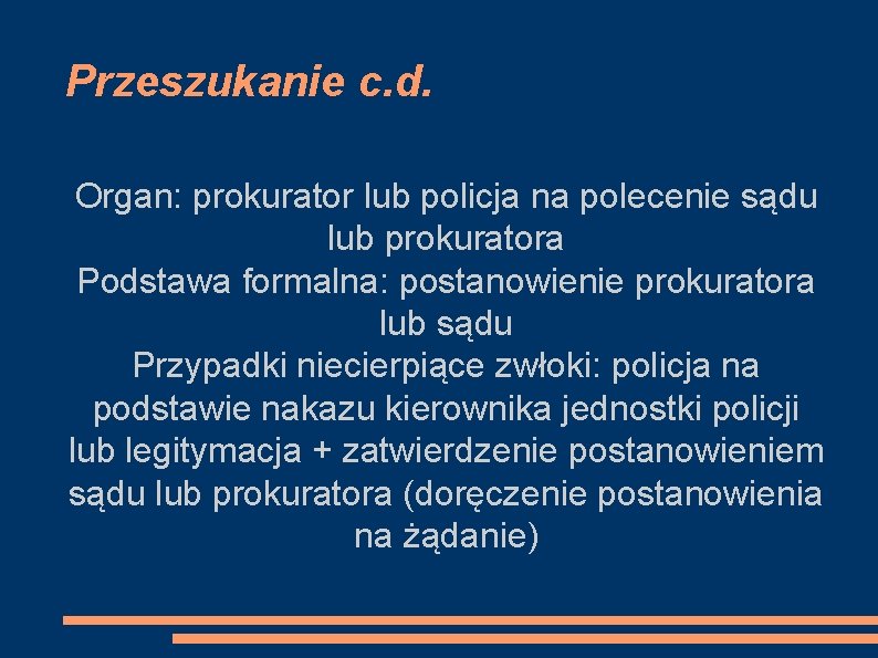 Przeszukanie c. d. Organ: prokurator lub policja na polecenie sądu lub prokuratora Podstawa formalna: