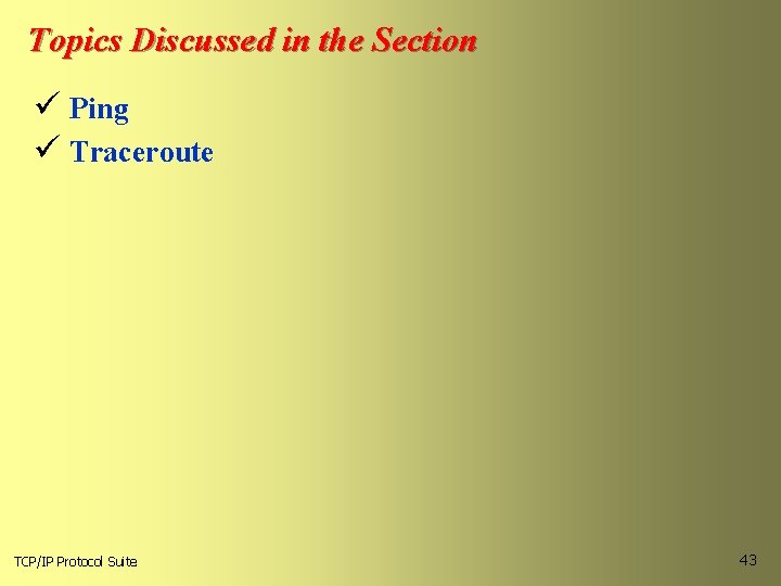 Topics Discussed in the Section ü Ping ü Traceroute TCP/IP Protocol Suite 43 