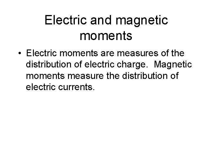 Electric and magnetic moments • Electric moments are measures of the distribution of electric