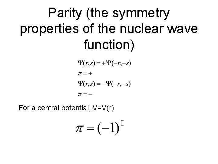 Parity (the symmetry properties of the nuclear wave function) For a central potential, V=V(r)