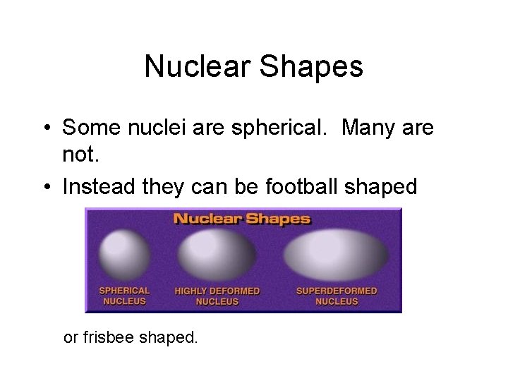 Nuclear Shapes • Some nuclei are spherical. Many are not. • Instead they can