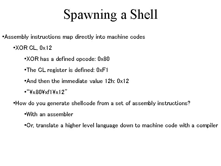 Spawning a Shell • Assembly instructions map directly into machine codes • XOR CL,