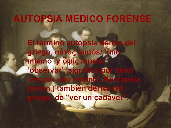 AUTOPSIA MEDICO FORENSE El término autopsia deriva del griego, αὐτός /autós/ ‘uno mismo’ y