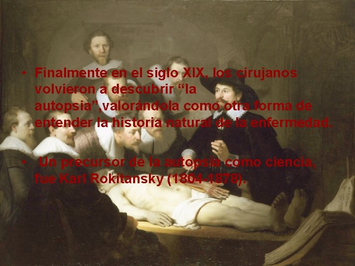  • Finalmente en el siglo XIX, los cirujanos volvieron a descubrir “la autopsia”,