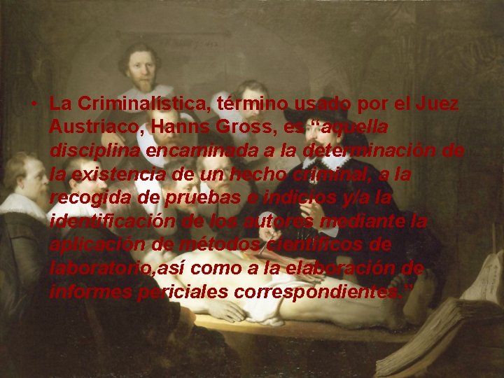  • La Criminalística, término usado por el Juez Austriaco, Hanns Gross, es “aquella