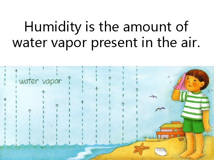 Humidity is the amount of water vapor present in the air. 10 
