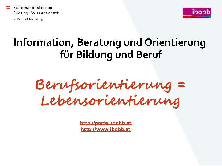 Information, Beratung und Orientierung für Bildung und Berufsorientierung = Lebensorientierung http: //portal. ibobb. at