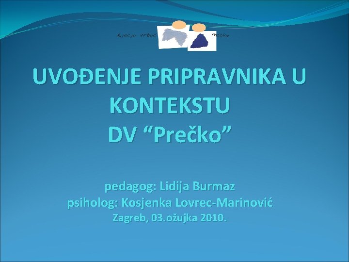 UVOĐENJE PRIPRAVNIKA U KONTEKSTU DV “Prečko” pedagog: Lidija Burmaz psiholog: Kosjenka Lovrec-Marinović Zagreb, 03.