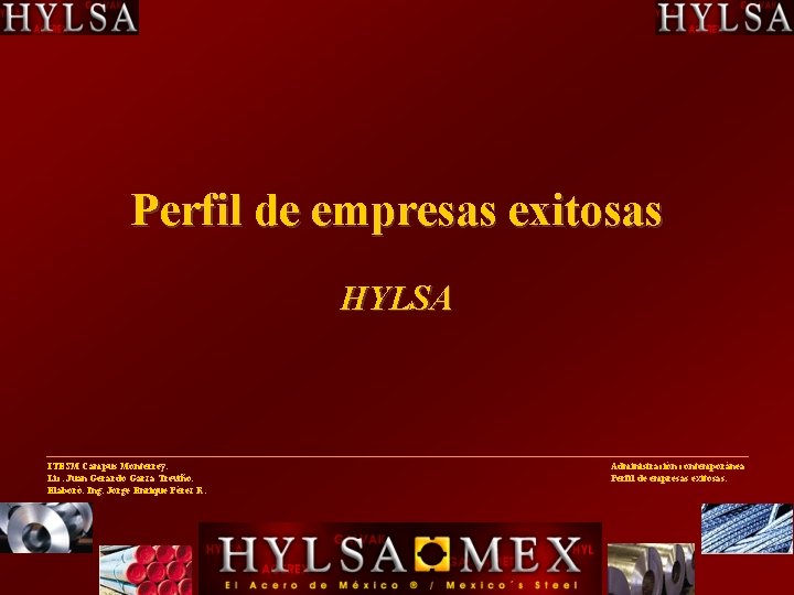 Perfil de empresas exitosas HYLSA ITESM Campus Monterrey. Lic. Juan Gerardo Garza Treviño. Elaboró: