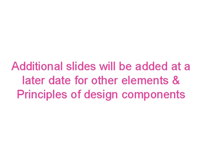 Additional slides will be added at a later date for other elements & Principles