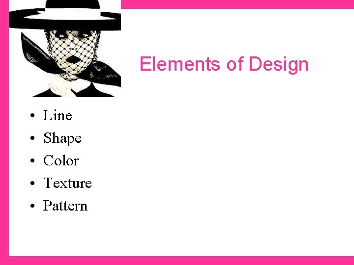 Elements of Design • • • Line Shape Color Texture Pattern 
