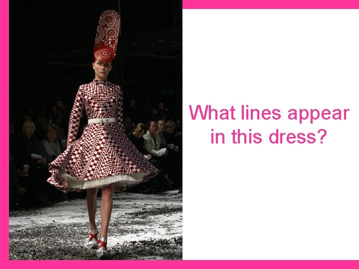 What lines appear in this dress? 