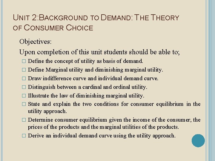 UNIT 2: BACKGROUND TO DEMAND: THEORY OF CONSUMER CHOICE Objectives: Upon completion of this