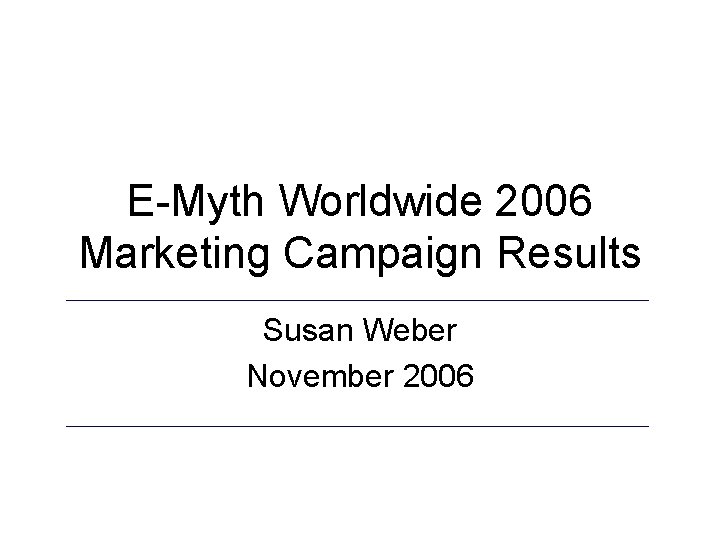 E-Myth Worldwide 2006 Marketing Campaign Results Susan Weber November 2006 
