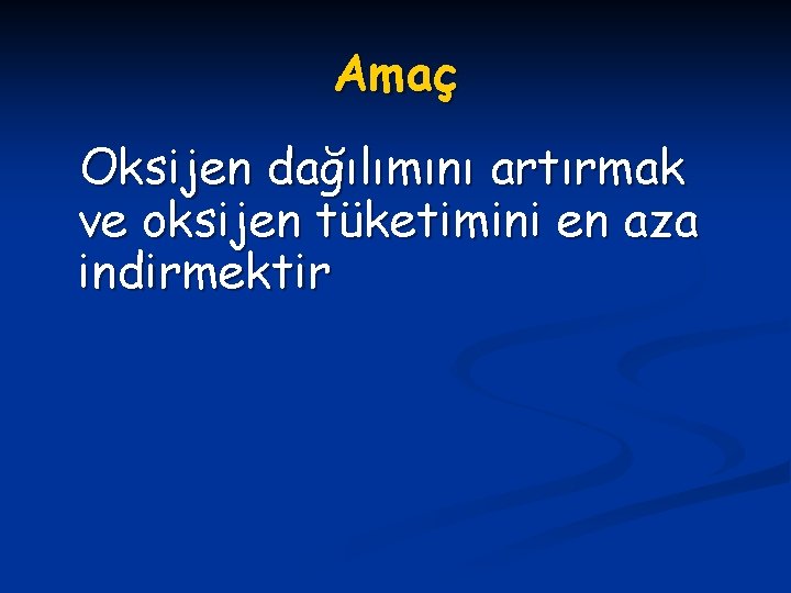 Amaç Oksijen dağılımını artırmak ve oksijen tüketimini en aza indirmektir 