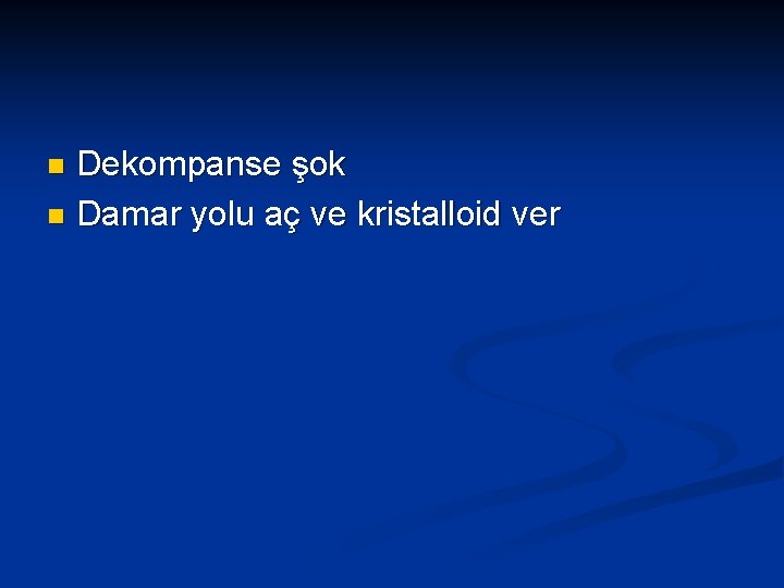 Dekompanse şok n Damar yolu aç ve kristalloid ver n 