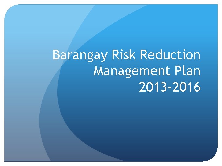 Barangay Risk Reduction Management Plan 2013 -2016 