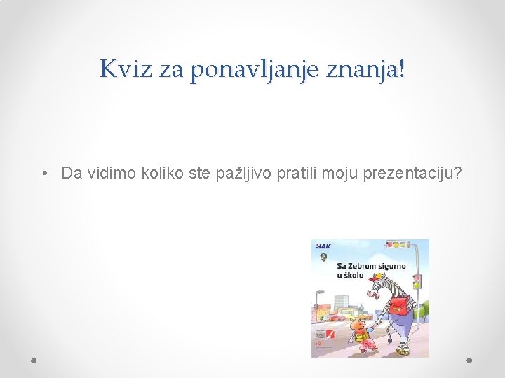 Kviz za ponavljanje znanja! • Da vidimo koliko ste pažljivo pratili moju prezentaciju? 