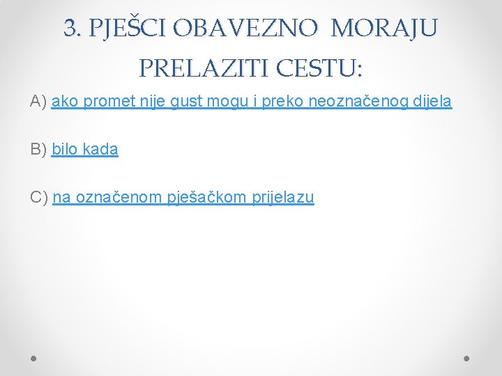 3. PJEŠCI OBAVEZNO MORAJU PRELAZITI CESTU: A) ako promet nije gust mogu i preko
