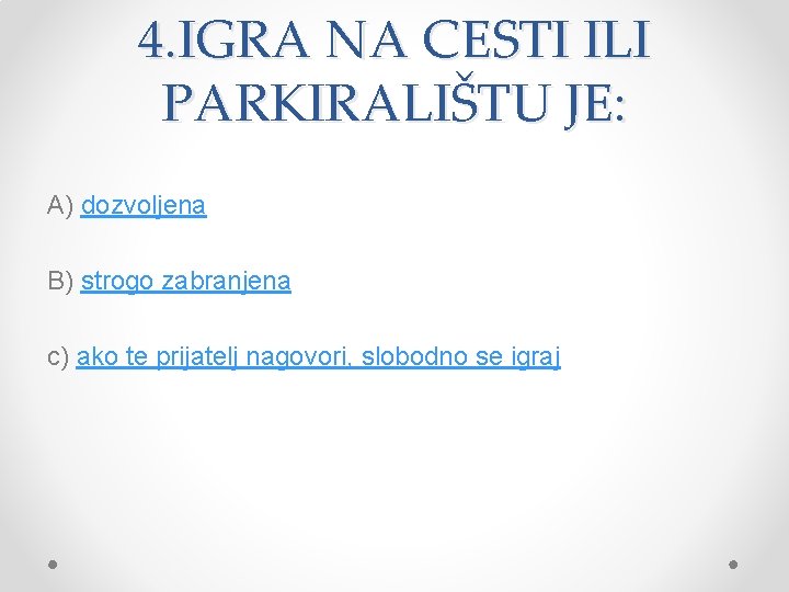 4. IGRA NA CESTI ILI PARKIRALIŠTU JE: A) dozvoljena B) strogo zabranjena c) ako