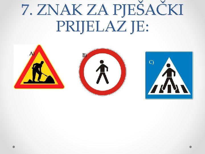 7. ZNAK ZA PJEŠAČKI PRIJELAZ JE: A) B) C) 