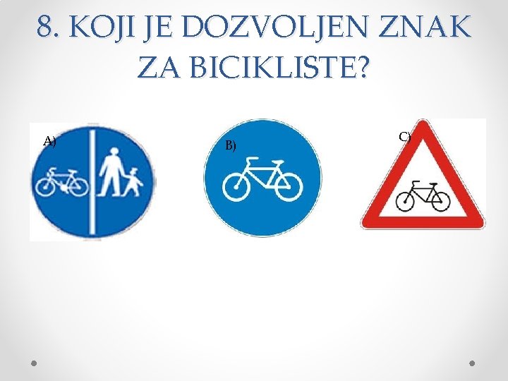 8. KOJI JE DOZVOLJEN ZNAK ZA BICIKLISTE? A) B) C) 