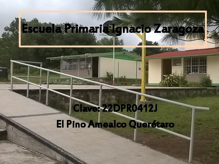 Escuela Primaria Ignacio Zaragoza Clave: 22 DPR 0412 J El Pino Amealco Querétaro 