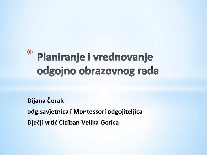 * Dijana Čorak odg. savjetnica i Montessori odgojiteljica Dječji vrtić Ciciban Velika Gorica * Dijana Čorak odg. savjetnica i Montessori odgojiteljica Dječji vrtić Ciciban Velika Gorica