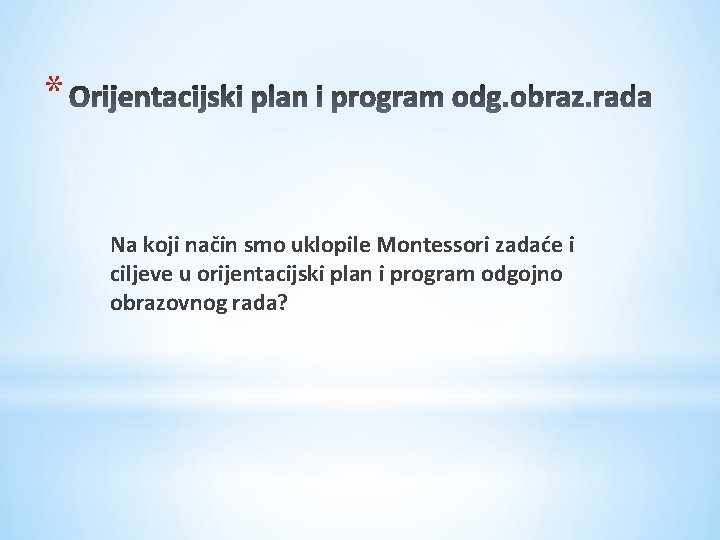 * Na koji način smo uklopile Montessori zadaće i ciljeve u orijentacijski plan i