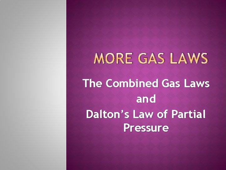 MORE GAS LAWS The Combined Gas Laws and Dalton’s Law of Partial Pressure 