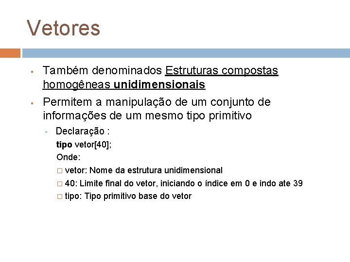 Vetores Também denominados Estruturas compostas homogêneas unidimensionais Permitem a manipulação de um conjunto de