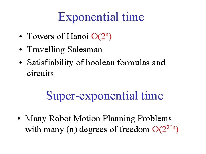 Exponential time • Towers of Hanoi O(2 n) • Travelling Salesman • Satisfiability of Exponential time • Towers of Hanoi O(2 n) • Travelling Salesman • Satisfiability of