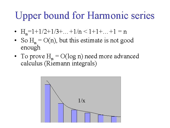 Upper bound for Harmonic series • Hn=1+1/2+1/3+…+1/n < 1+1+…+1 = n • So Hn Upper bound for Harmonic series • Hn=1+1/2+1/3+…+1/n < 1+1+…+1 = n • So Hn