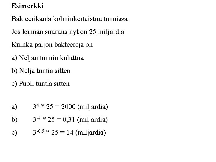 Esimerkki Bakteerikanta kolminkertaistuu tunnissa Jos kannan suuruus nyt on 25 miljardia Kuinka paljon bakteereja