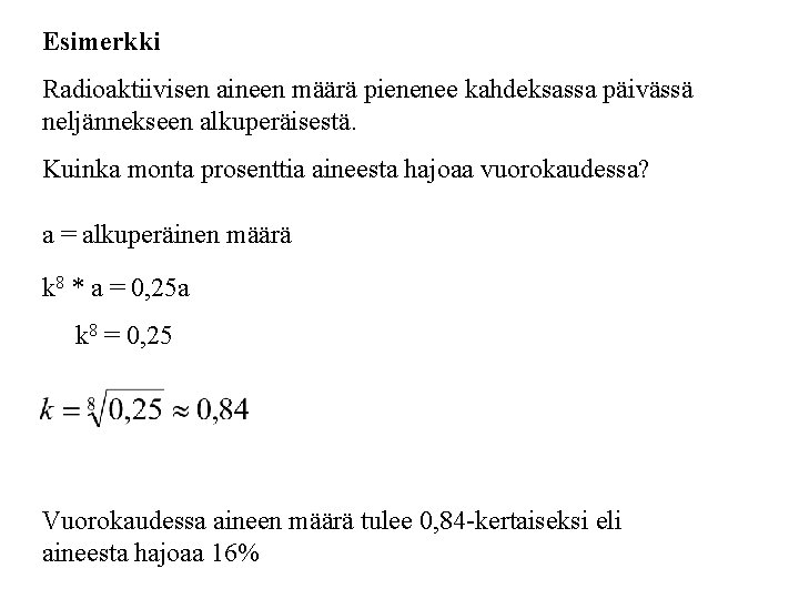 Esimerkki Radioaktiivisen aineen määrä pienenee kahdeksassa päivässä neljännekseen alkuperäisestä. Kuinka monta prosenttia aineesta hajoaa