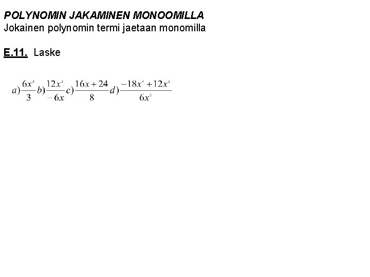 POLYNOMIN JAKAMINEN MONOOMILLA Jokainen polynomin termi jaetaan monomilla E. 11. Laske 