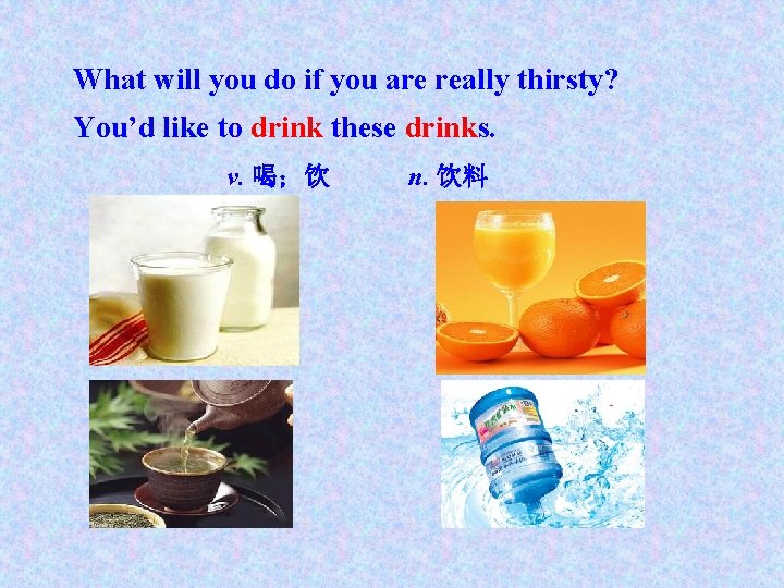 What will you do if you are really thirsty? You’d like to drink these