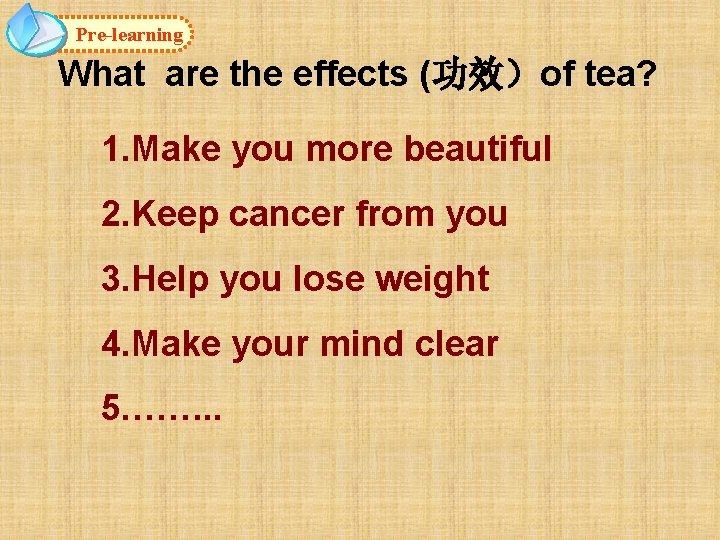 Pre-learning What are the effects (功效）of tea? 1. Make you more beautiful 2. Keep