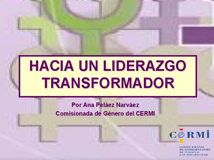 HACIA UN LIDERAZGO TRANSFORMADOR Por Ana Peláez Narváez Comisionada de Género del CERMI 