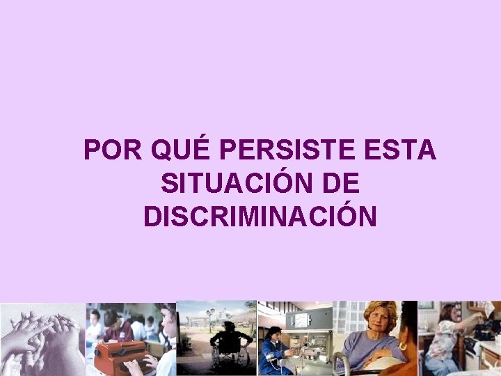 POR QUÉ PERSISTE ESTA SITUACIÓN DE DISCRIMINACIÓN 