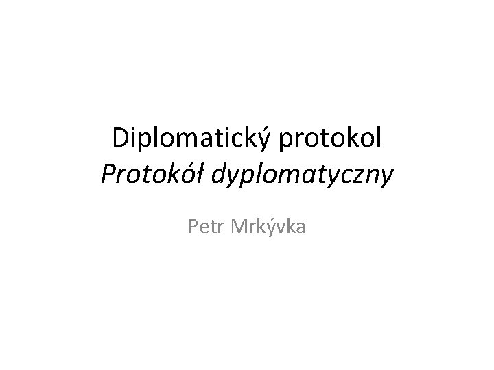 Diplomatický protokol Protokół dyplomatyczny Petr Mrkývka 