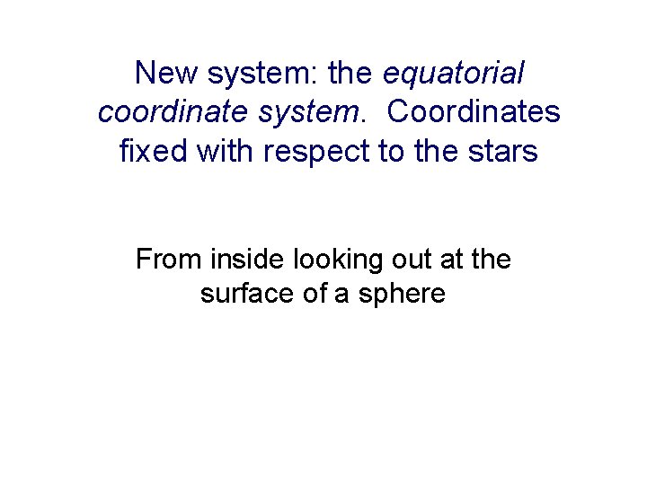 New system: the equatorial coordinate system. Coordinates fixed with respect to the stars From