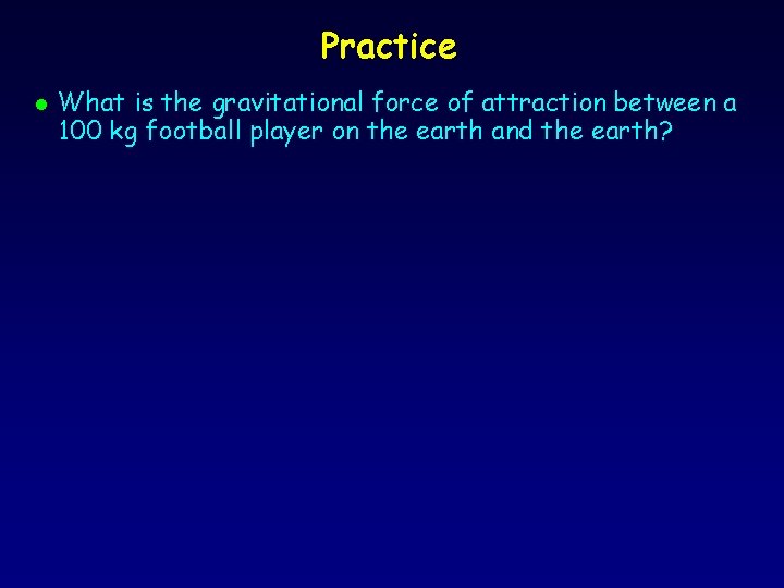 Practice l What is the gravitational force of attraction between a 100 kg football