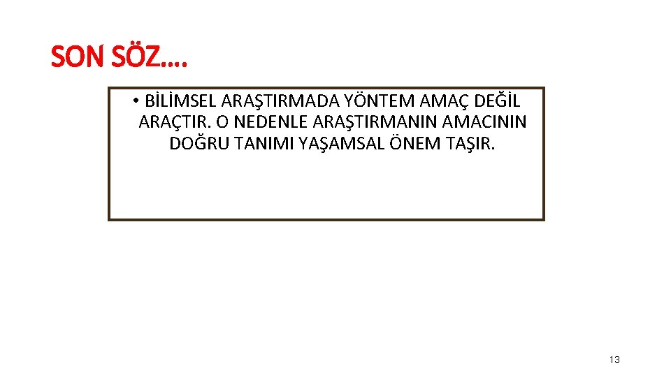 SON SÖZ…. • BİLİMSEL ARAŞTIRMADA YÖNTEM AMAÇ DEĞİL ARAÇTIR. O NEDENLE ARAŞTIRMANIN AMACININ DOĞRU