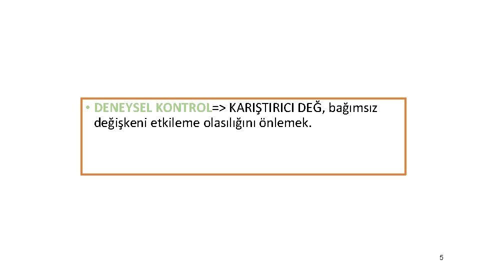  • DENEYSEL KONTROL=> KARIŞTIRICI DEĞ, bağımsız değişkeni etkileme olasılığını önlemek. 5 