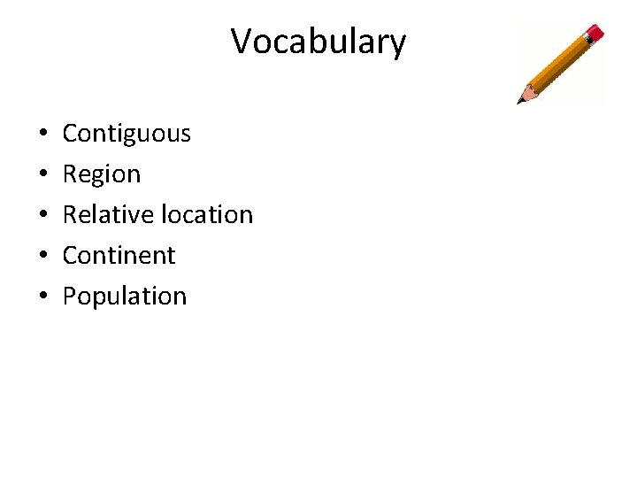 Vocabulary • • • Contiguous Region Relative location Continent Population 
