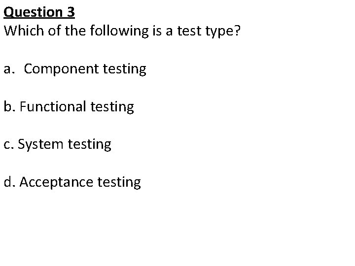 Question 3 Which of the following is a test type? a. Component testing b.