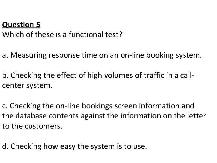 Question 5 Which of these is a functional test? a. Measuring response time on
