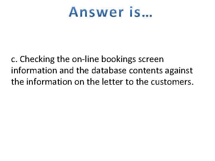 c. Checking the on-line bookings screen information and the database contents against the information