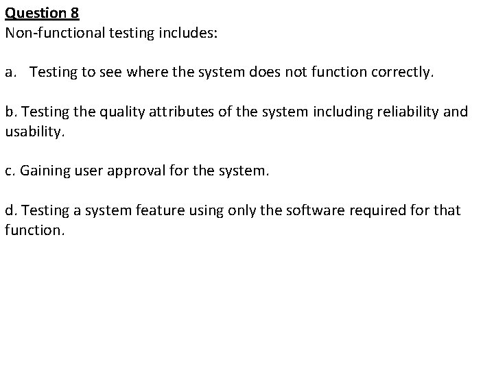Question 8 Non-functional testing includes: a. Testing to see where the system does not